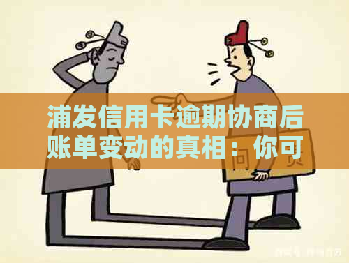 浦发信用卡逾期协商后账单变动的真相：你可能会关心的问题