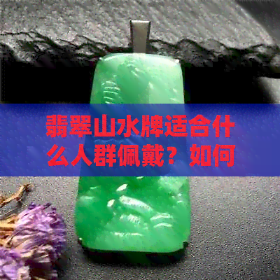 翡翠山水牌适合什么人群佩戴？如何选择最适合自己的翡翠款式？