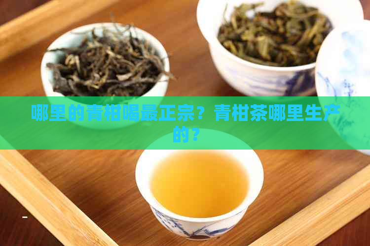 哪里的青柑喝最正宗？青柑茶哪里生产的？