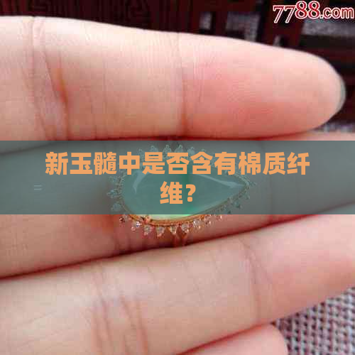 新玉髓中是否含有棉质纤维？