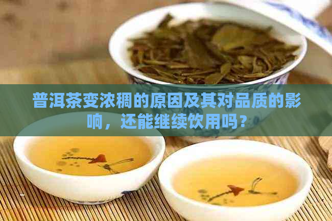 普洱茶变浓稠的原因及其对品质的影响，还能继续饮用吗？