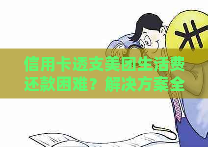 信用卡透支美团生活费还款困难？解决方案全解析！