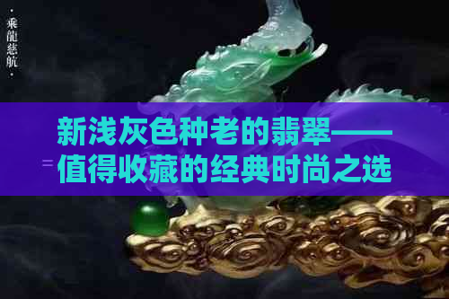 新浅灰色种老的翡翠——值得收藏的经典时尚之选？