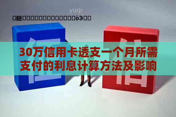 30万信用卡透支一个月所需支付的利息计算方法及影响因素全面解析