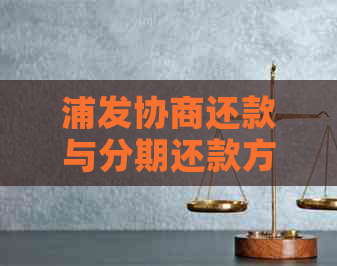 浦发协商还款与分期还款方式全解析：60期还款计划、本金偿还及更低还款讨论