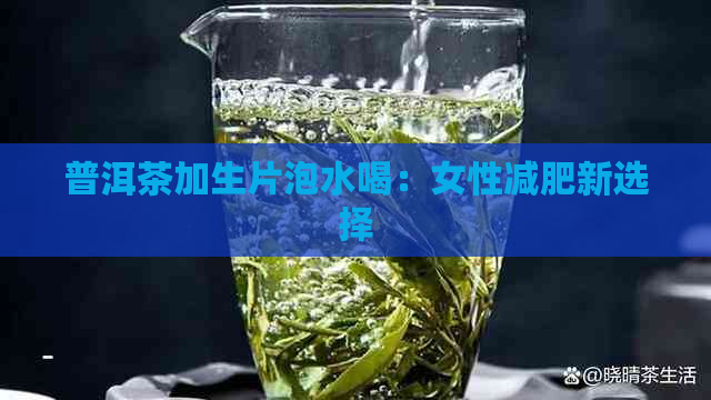 普洱茶加生片泡水喝：女性减肥新选择