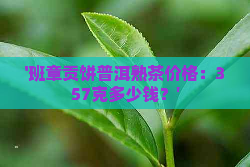 '班章贡饼普洱熟茶价格：357克多少钱？'