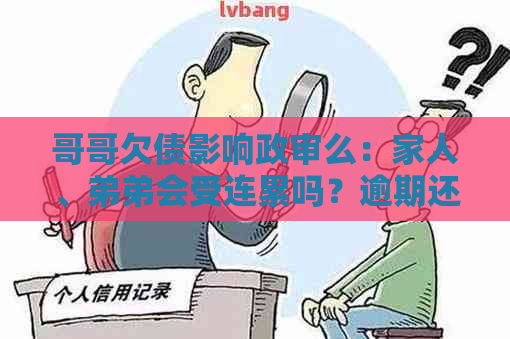 哥哥欠债影响政审么：家人、弟弟会受连累吗？逾期还款后果如何？