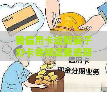 我信用卡逾期妻子办卡会知道我逾期了吗？怎么办？