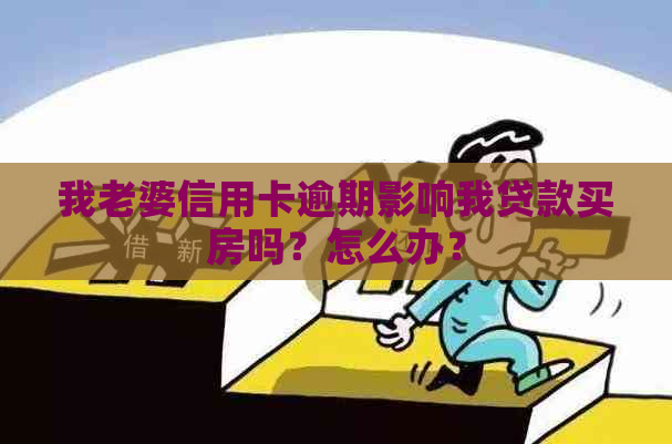 我老婆信用卡逾期影响我贷款买房吗？怎么办？