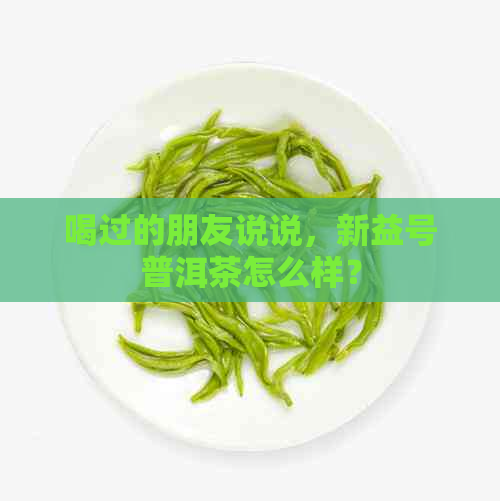 喝过的朋友说说，新益号普洱茶怎么样？