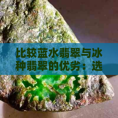 比较蓝水翡翠与冰种翡翠的优劣：选购指南与实用技巧