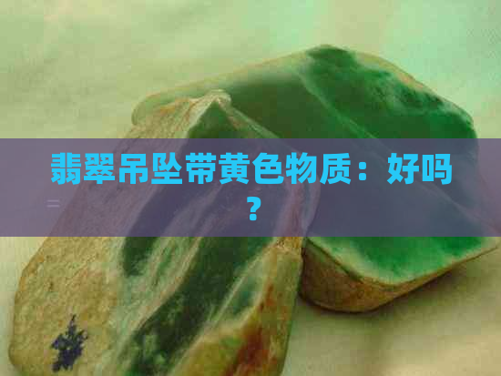 翡翠吊坠带黄色物质：好吗？