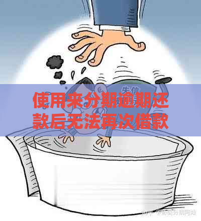 使用来分期逾期还款后无法再次借款，这是怎么回事？