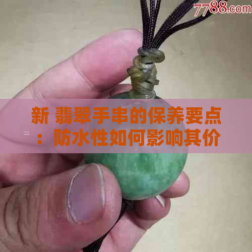 新 翡翠手串的保养要点：防水性如何影响其价值与美观？