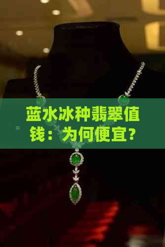 蓝水冰种翡翠值钱：为何便宜？牌子价格是多少？