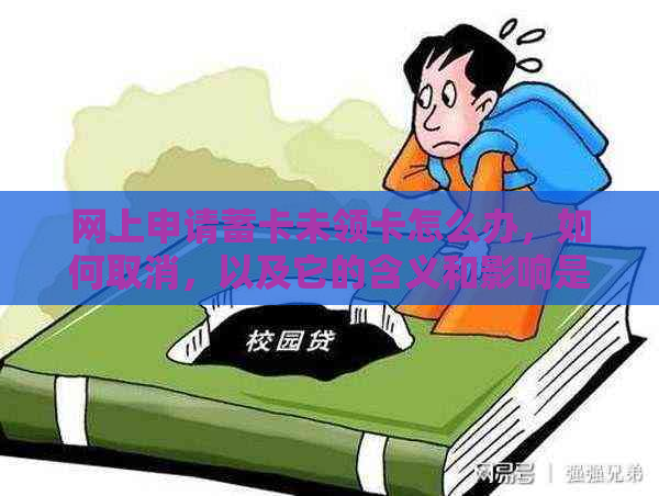 网上申请蓄卡未领卡怎么办，如何取消，以及它的含义和影响是什么？