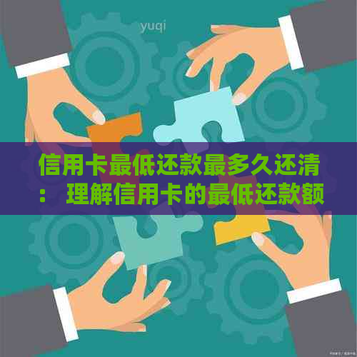 信用卡更低还款最多久还清： 理解信用卡的更低还款额及其含义