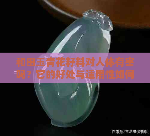 和田玉青花籽料对人体有害吗？它的好处与适用性如何？