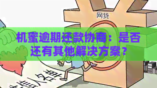 机蜜逾期还款协商：是否还有其他解决方案？