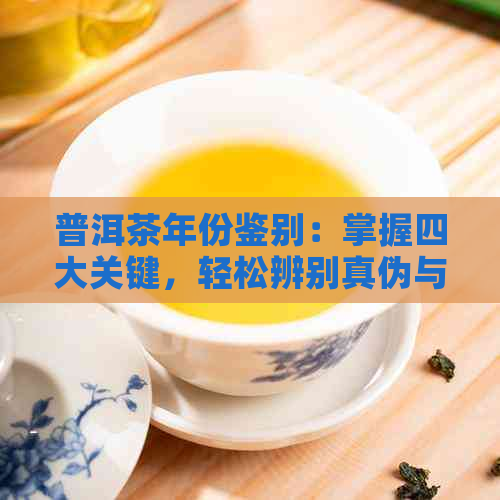 普洱茶年份鉴别：掌握四大关键，轻松辨别真伪与优劣