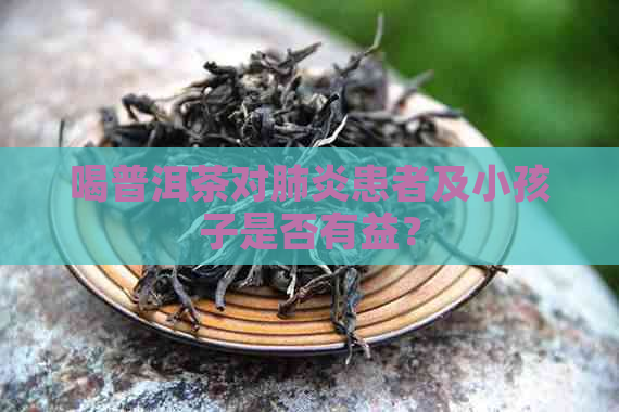 喝普洱茶对患者及小孩子是否有益？