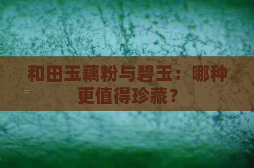 和田玉藕粉与碧玉：哪种更值得珍藏？