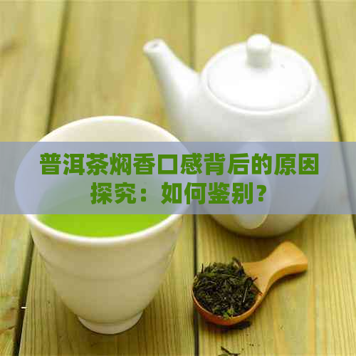 普洱茶焖香口感背后的原因探究：如何鉴别？