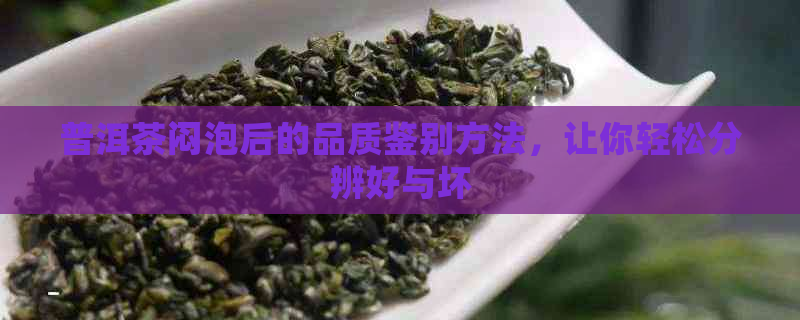 普洱茶闷泡后的品质鉴别方法，让你轻松分辨好与坏