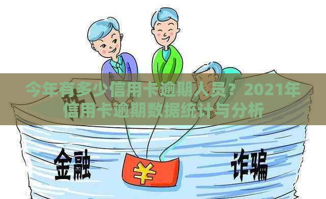 今年有多少信用卡逾期人员？2021年信用卡逾期数据统计与分析