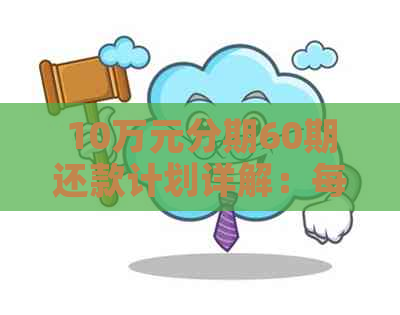 10万元分期60期还款计划详解：每期应还本金金额及总利息