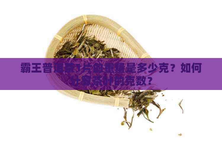 霸王普洱茶1片的重量是多少克？如何计算茶叶的克数？