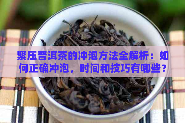 紧压普洱茶的冲泡方法全解析：如何正确冲泡，时间和技巧有哪些？