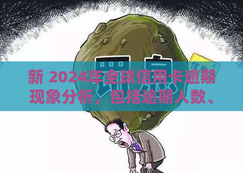 新 2024年全球信用卡逾期现象分析，包括逾期人数、原因和影响