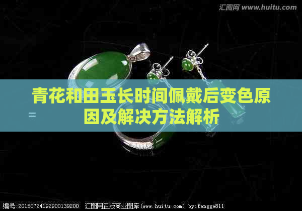 青花和田玉长时间佩戴后变色原因及解决方法解析