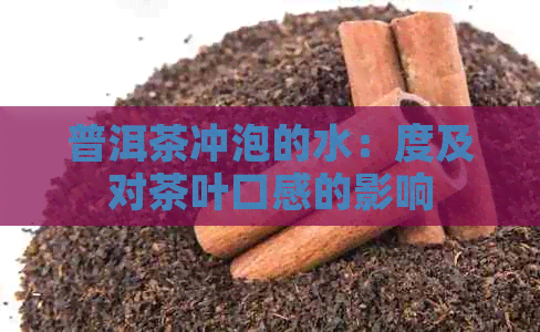 普洱茶冲泡的水：度及对茶叶口感的影响