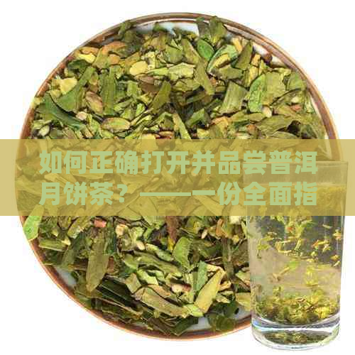 如何正确打开并品尝普洱月饼茶？——一份全面指南