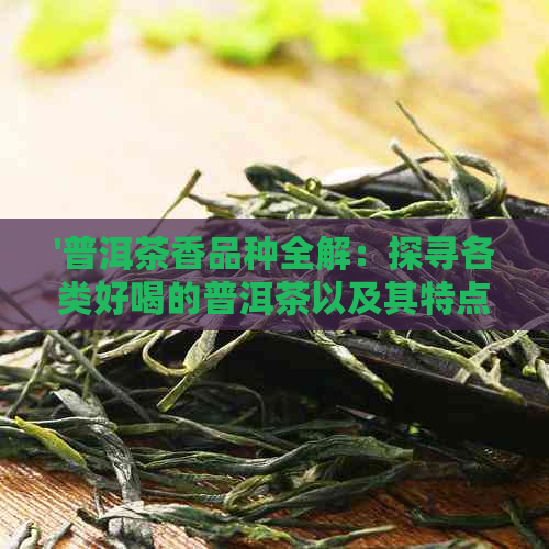 '普洱茶香品种全解：探寻各类好喝的普洱茶以及其特点'