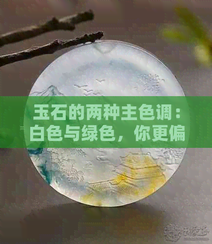 玉石的两种主色调：白色与绿色，你更偏爱哪一种？