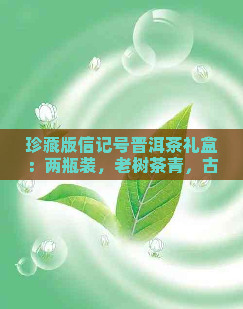 珍藏版信记号普洱茶礼盒：两瓶装，老树茶青，古法蒸制，品鉴尊贵之选