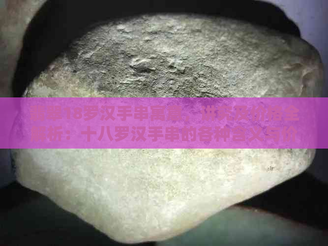 翡翠18罗汉手串寓意，讲究及价格全解析：十八罗汉手串的各种含义与价值。