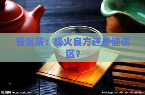 普洱茶：降火良方还是健误区？