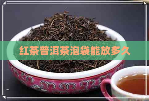 红茶普洱茶泡袋能放多久