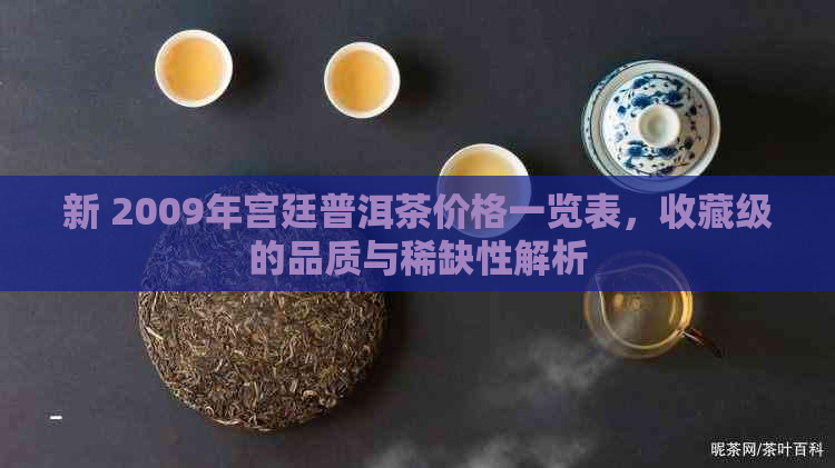 新 2009年宫廷普洱茶价格一览表，收藏级的品质与稀缺性解析