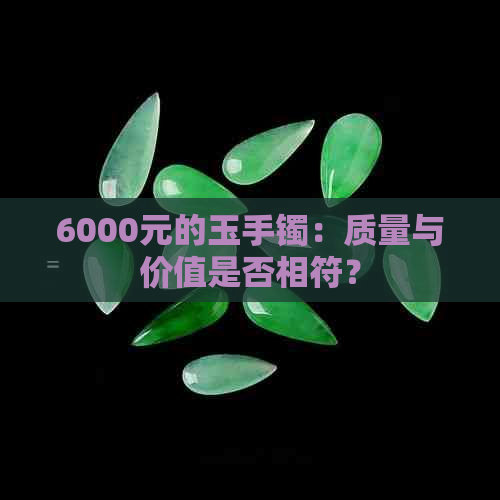 6000元的玉手镯：质量与价值是否相符？