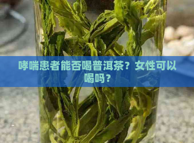 哮喘患者能否喝普洱茶？女性可以喝吗？