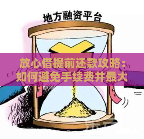 放心借提前还款攻略：如何避免手续费并更大限度利用您的资金