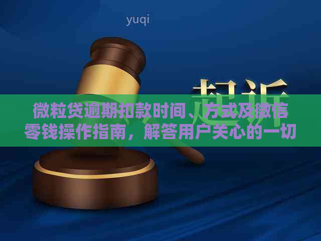 微粒贷逾期扣款时间、方式及微信零钱操作指南，解答用户关心的一切问题