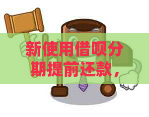 新使用借呗分期提前还款，能否享受减息优及安全性评估？