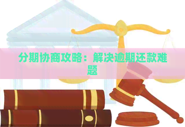 分期协商攻略：解决逾期还款难题